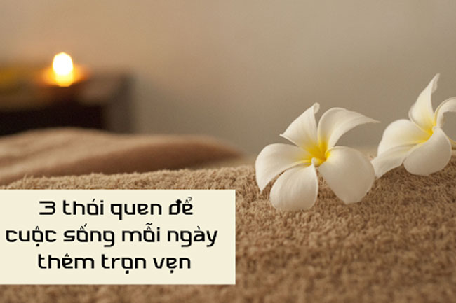 3 thói quen để cuộc sống mỗi ngày thêm trọn vẹn